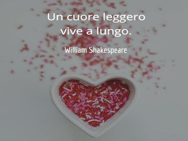 Un cuore leggero vive a lungo.(William Shakespeare)