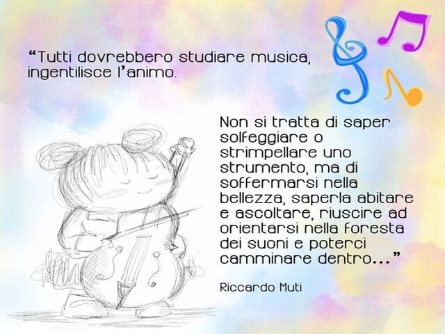Tutti dovrebbero studiare musica, ingentilisce l'animo. Non si tratta di saper solfeggiare o strimpellare uno strumento, ma di soffermarsi nella bellezza, saperla abitare e ascoltare, riuscire a orientarsi nella foresta dei suoni e nel poterci camminare d