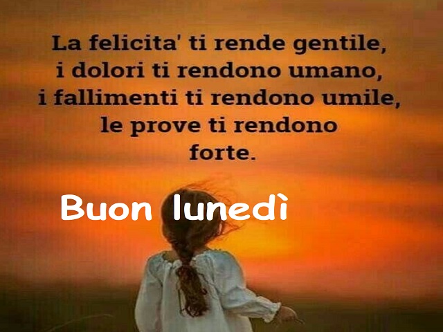 La felicità ti rende gentile, i dolori ti rendono umano, i fallimenti ti rendono umile, le prove ti rendono forte. Buon lunedì.