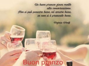 Buon pranzo.Un buon pranzo giova molto alla conversazione. Non si può pensare bene, né amare bene, se non si è pranzato bene.(Virginia Woolf)