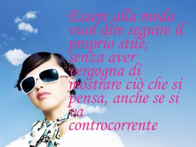 Essere alla moda vuol dire seguire il proprio stile, senza aver vergogna di mostrare ciò che si pensa, anche se si va controcorrente.