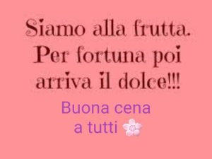 Siamo alla frutta. Per fortuna poi arriva il dolce!Buona cena a tutti!