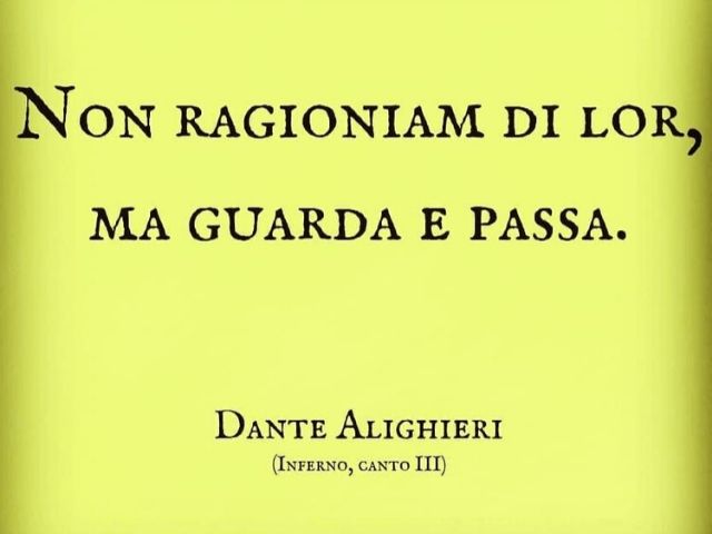 Non ragioniam di lor, ma guarda e passa.(Dante Alighieri - Inferno, Canto III)