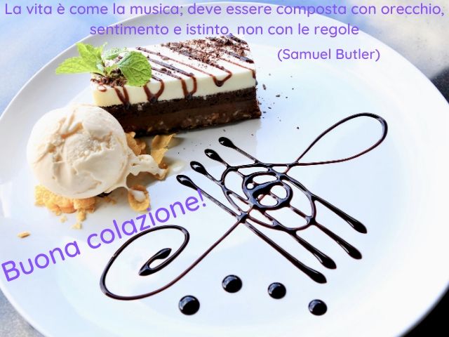 La vita è come la musica; dev'essere composta con orecchio, sentimento e istinto, non con le regole.(Samuel Butler)Buona colazione!