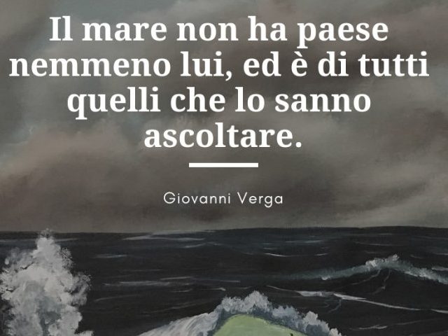 Il mare non ha pace nemmeno lui, ed è di tutti quelli che lo sanno ascoltare.(Giovanni Verga)