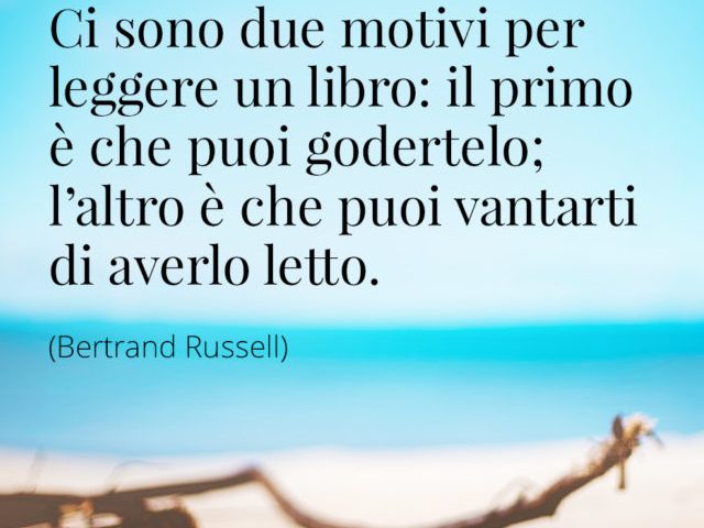 Ci sono due motivi per leggere un libro: il primo è che puoi godertelo; l'altro è che puoi vantarti di averlo letto.(Bertrand Russell)