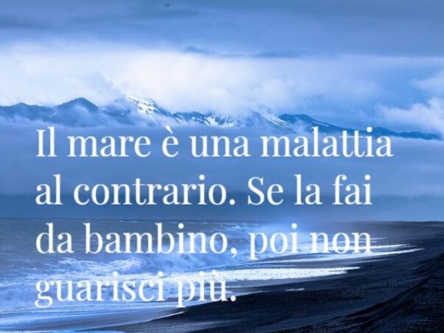 Il mare è una malattia al contrario. Se la fai da bambino, poi non guarisci più.