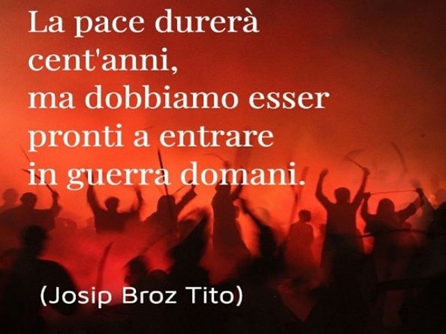 La pace durerà cent'anni, ma dobbiamo essere pronti a entrare in guerra domani.(Josip Broz Tito)