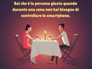 Sai che è la persona giusta quando durante una cena non hai bisogno di controllare lo smartphone.