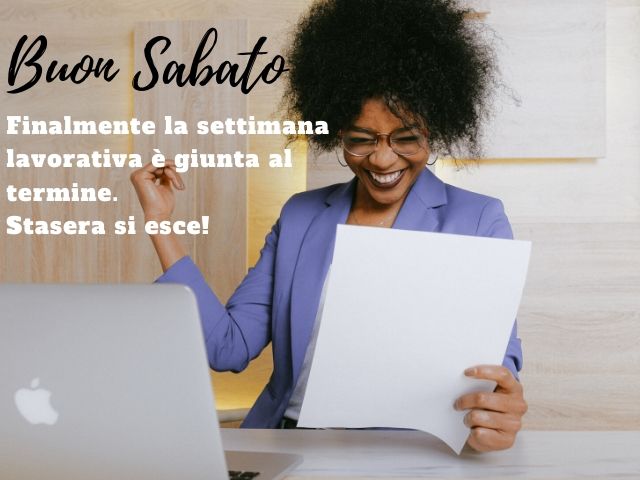 Buon sabato. Finalmente la settimana lavorativa è giunta al termine. Stasera si esce!