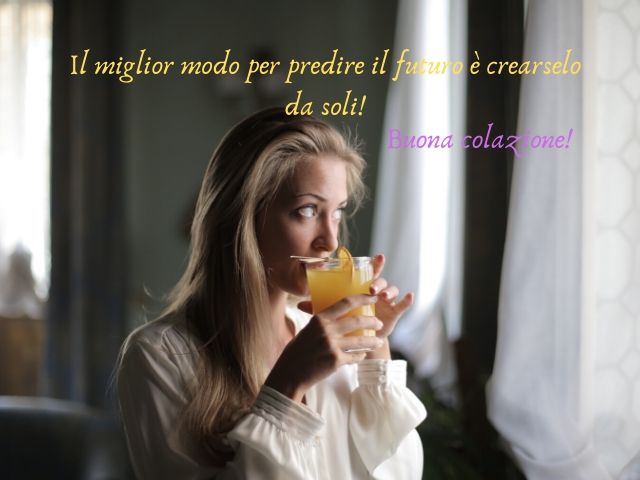 Il miglior modo per predire il futuro è crearselo da soli! Buona colazione!