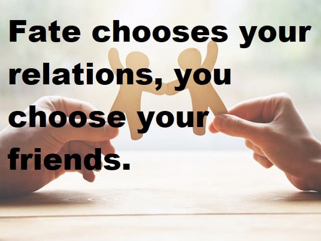 Fate chooses your relations, you choose your friends. (Il destino sceglie le tue relazioni amorose, tu scegli i tuoi amici.)