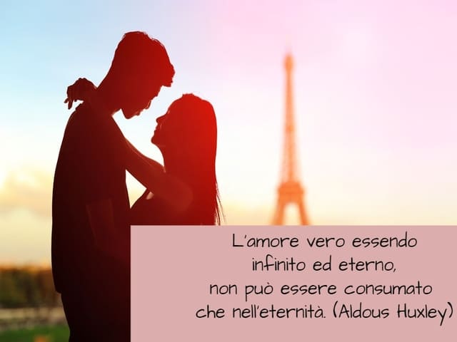 L’amore vero essendo infinito ed eterno, non può essere consumato che nell’eternità. (Aldous Huxley)