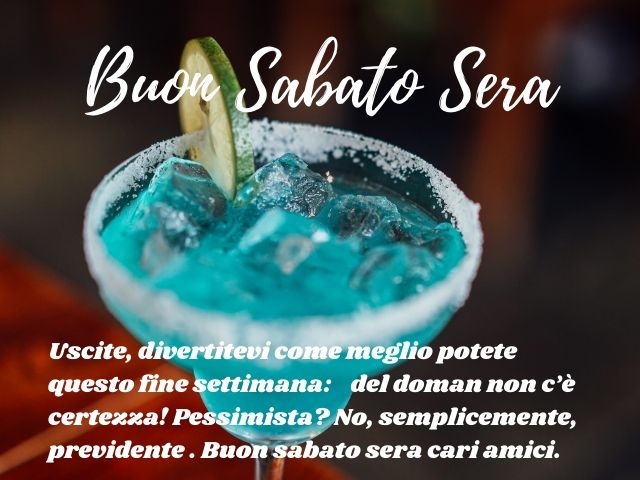 Uscite, divertitevi come meglio potete questo fine settimana: del domani non c'è certezza! Pessimista? No, semplicemente, previdente. Buon sabato sera cari amici.