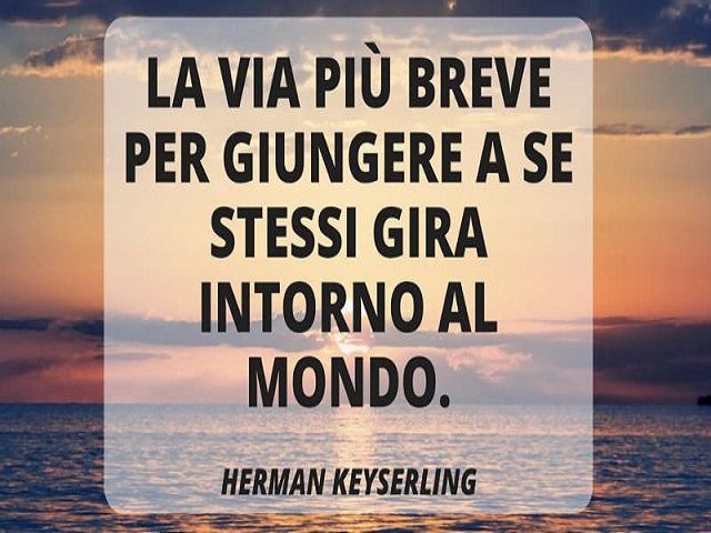 La via più breve per giungere a se stessi gira intorno al mondo. (Herman Keyserling)