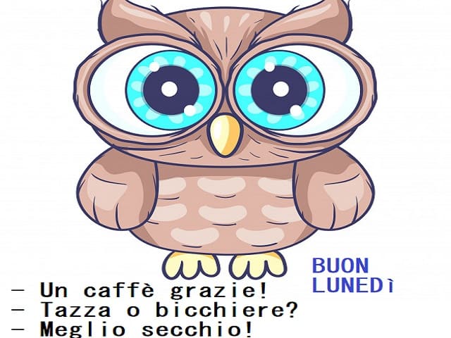 - Un caffè grazie! - Tazza o bicchiere? - Meglio secchio! Buon lunedì.