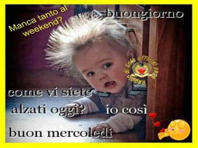 Buongiorno...come vi siete alzati oggi? Io così...Buon mercoledì... Manca tanto al weekend?