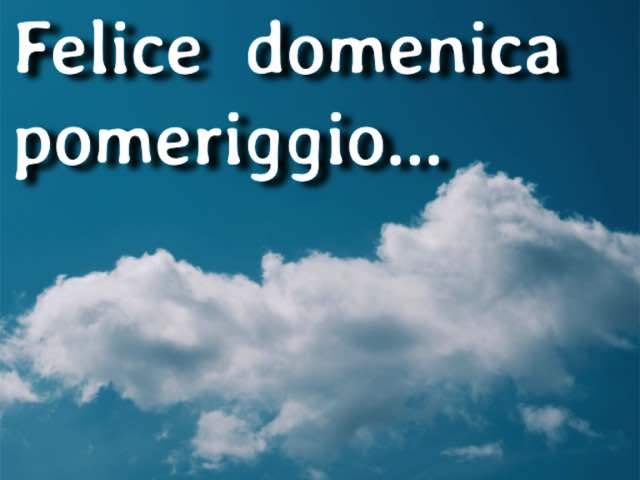 Felice domenica pomeriggio...