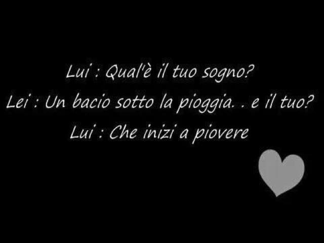 Lui: Qual è il tuo sogno?Lei: Un bacio sotto la pioggia... e il tuo?Lui: Che inizia a piovere.