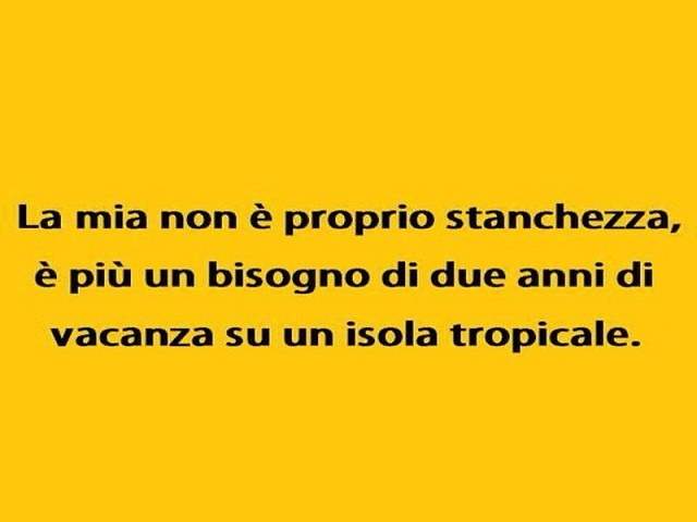 La mia non è proprio stanchezza, è più un bisogno di due anni di vacanza su un'isola tropicale.