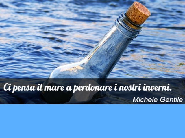 Ci pensa il mare a perdonare i nostri inverni.(Michele Gentile)
