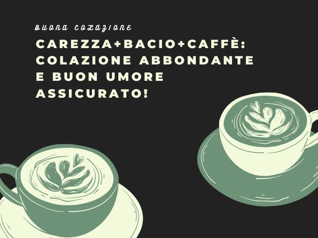 Buona colazione. Carezza+bacio+caffè: colazione abbondante e buon umore assicurato!
