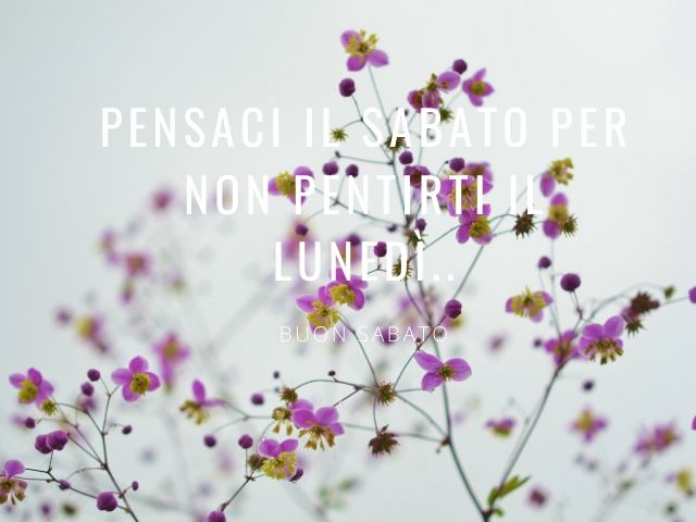 Buon sabato. Pensaci il sabato per non pentirti il lunedì...