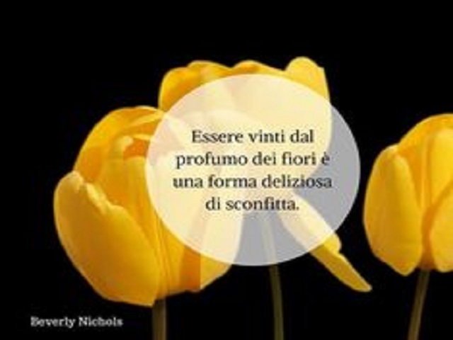 Essere vinti dal profumo dei fiori è una forma deliziosa di sconfitta. (Beverly Nichols)