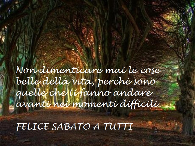 Non dimenticare mai le cose bella della vita, perché sono quelle che ti fanno andare avanti nei momenti difficili. Felice sabato a tutti.