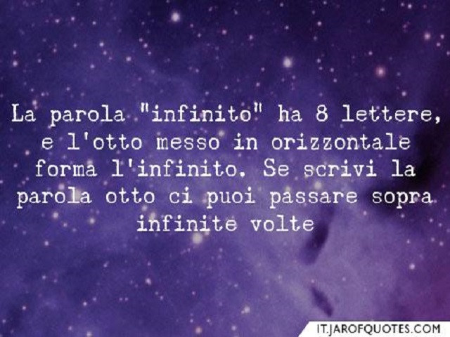 La parola "infinito" ha 8 lettere, e l'otto messo in orizzontale forma l'infinito. Se scrivi la parola otto ci puoi passare sopra infinite volte.