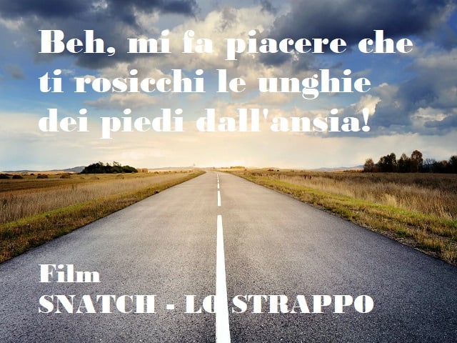 Beh, mi fa piacere che ti rosicchi le unghie dei piedi dall'ansia! (Film Snathc - Lo Strappo)