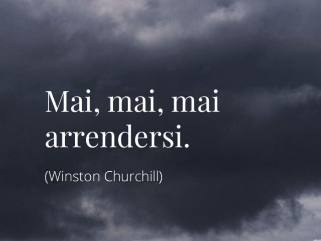 Mai, mai, mai arrendersi.(Winston Churchill)