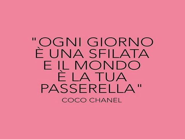 Ogni giorno è una sfilata e il mondo è la tua passerella. (Coco Chanel)