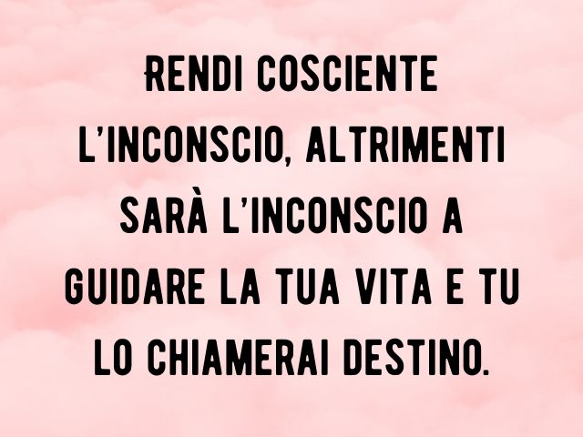 Rendi cosciente l’inconscio, altrimenti sarà l’inconscio a guidare la tua vita e tu lo chiamerai destino.