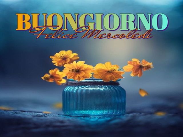 Buongiorno...Felice mercoledì!