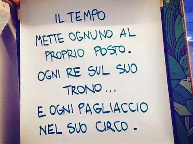 Il tempo mette ognuno al proprio posto. Ogni re sul suo trono...E ogni pagliaccio nel suo circo.