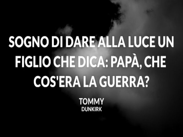 Sogno di dare alla luce un figlio che dica: "Papà, che cos'era la guerra?".(Tommy Dunkirk)