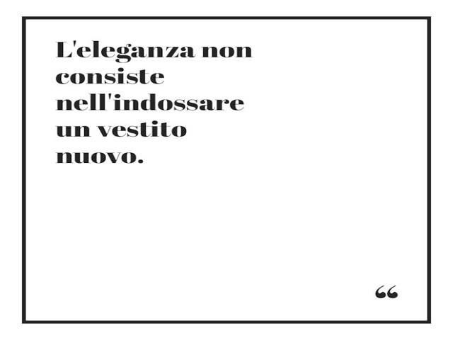 L'eleganza non consiste nell'indossare un vestito nuovo.