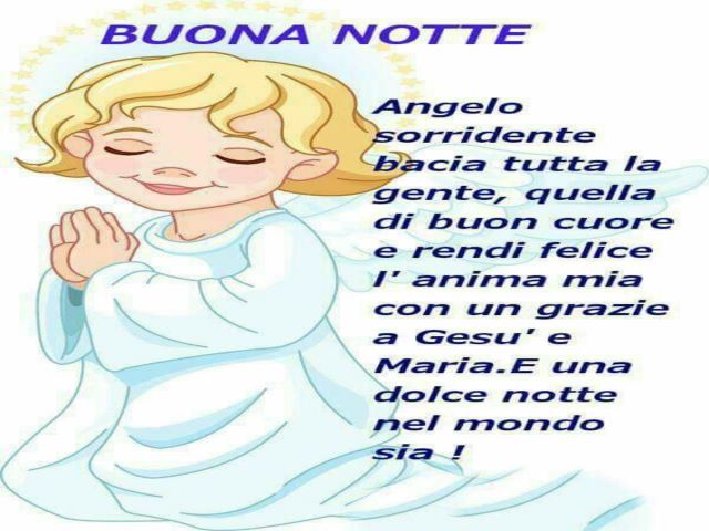 Angelo sorridente bacia tutta la gente, quella di buon cuore e rendi felice l'anima mia con un grazie a Gesù e Maria. E una dolce notte nel mondo sia!