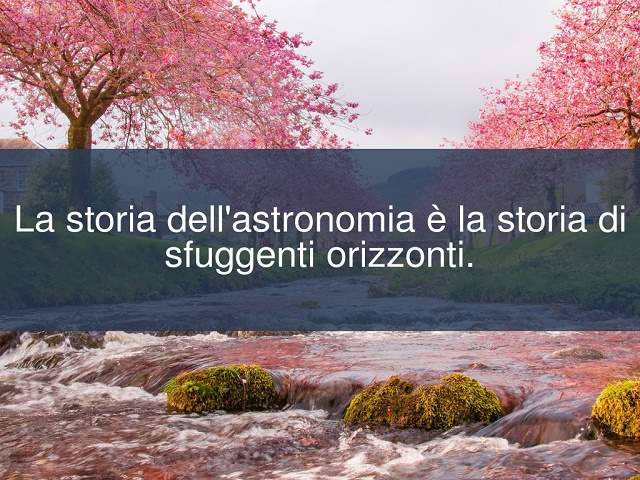 La storia dell'astronomia è la storia di sfuggenti orizzonti.