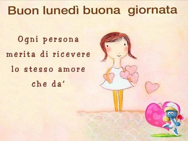 Buon lunedì, buona giornata. Ogni persona merita di ricevere lo stesso amore che dà.