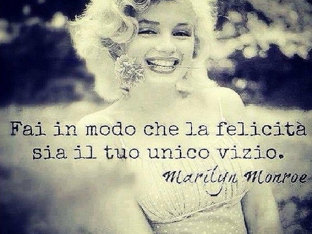 Fai in modo che la felicità sia il tuo unico vizio. (Marilyn Monroe)