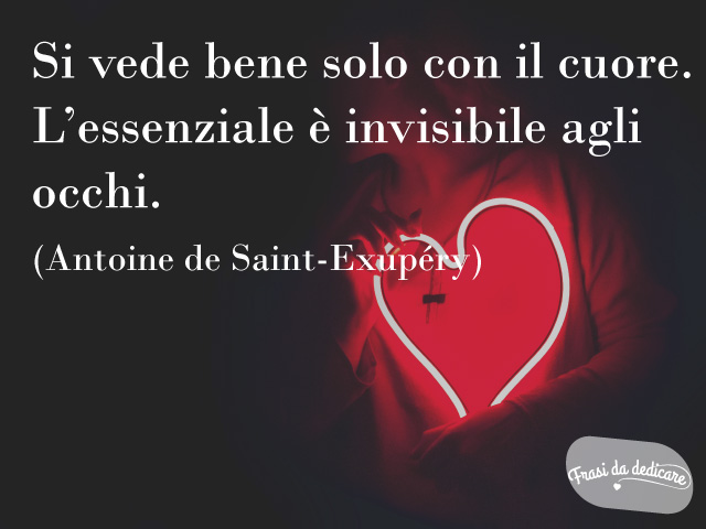 Si vede bene solo con il cuore. L'essenziale è invisibile agli occhi.(Antoine de Saint-Exupéry)