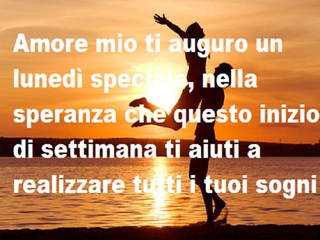 Amore mio ti auguro un lunedì speciale, nella speranza che questo inizio di settimana ti aiuti a realizzare tutti i tuoi sogni.