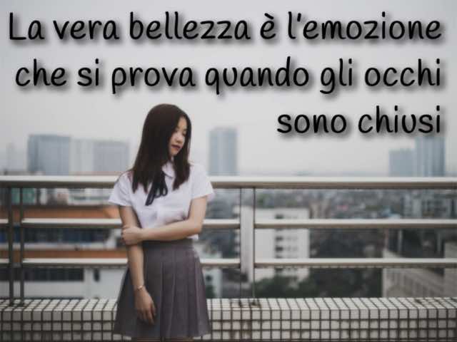 La vera bellezza è l’emozione che si prova quando gli occhi sono chiusi.
