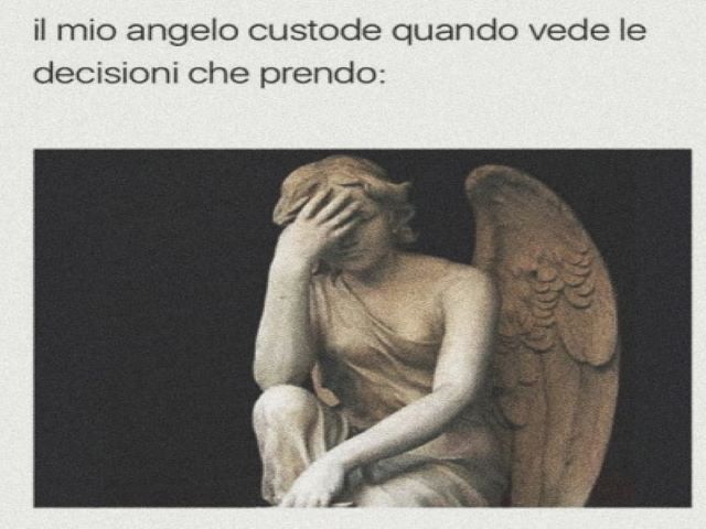 Il mio angelo custode quando vede le decisioni che prendo.
