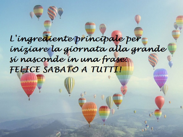 L'ingrediente principale per iniziare la giornata alla grande si nasconde in una frase: felice sabato a tutti!