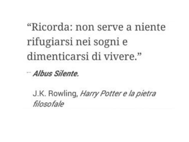 Ricorda: non serve a niente rifugiarsi nei sogni e dimenticarsi di vivere.(J. K. Rowling - Harry Potter e la pietra filosofale)