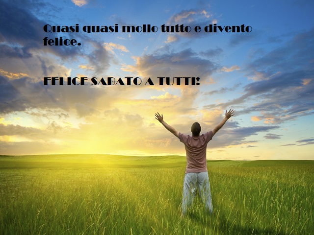 Quasi quasi mollo tutto e divento felice. Felice sabato a tutti!