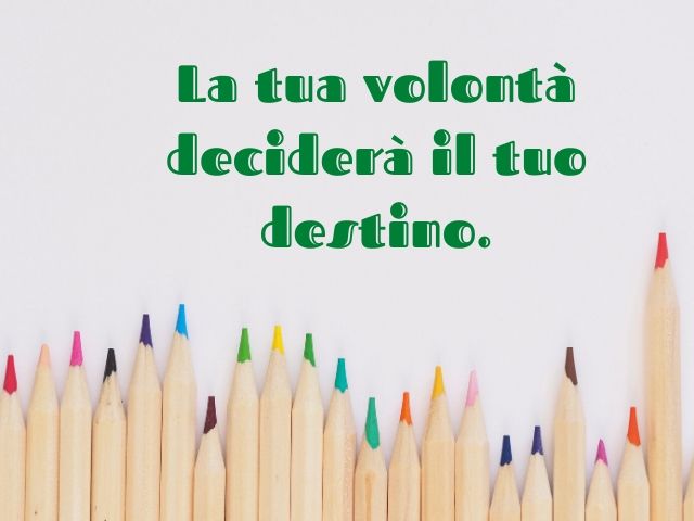 La tua volontà deciderà il tuo destino.
